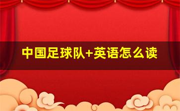 中国足球队 英语怎么读